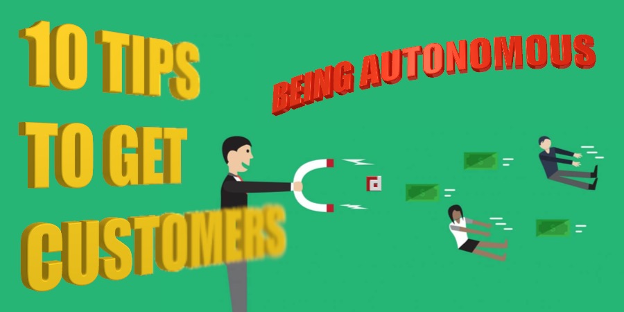 10 TIPS TO GET CUSTOMERS: BEING AUTONOMOUS