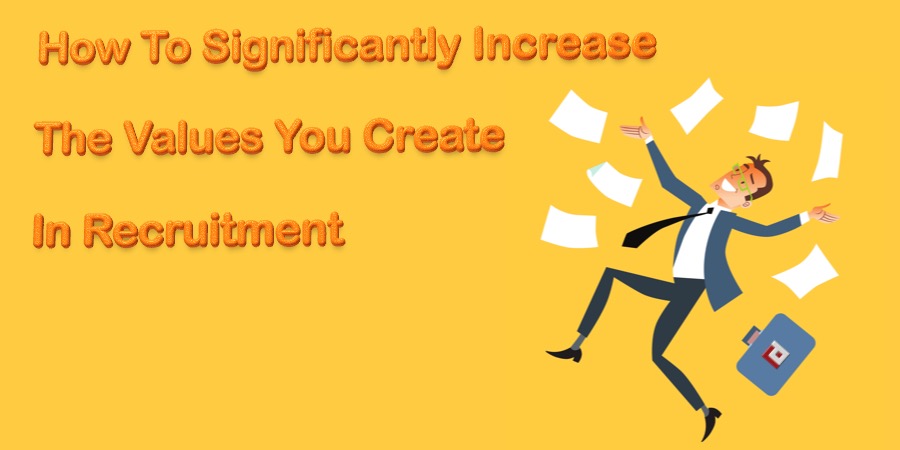 How To Significantly Increase The Values ​​You Create In Recruitment