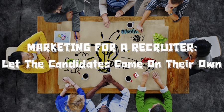 MARKETING FOR A RECRUITER: Let The Candidates Come On Their Own