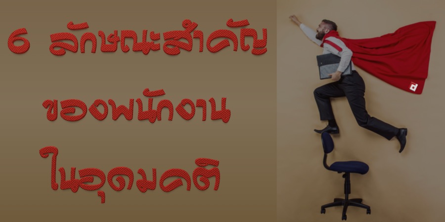 6 ลักษณะสำคัญของพนักงานในอุดมคติ