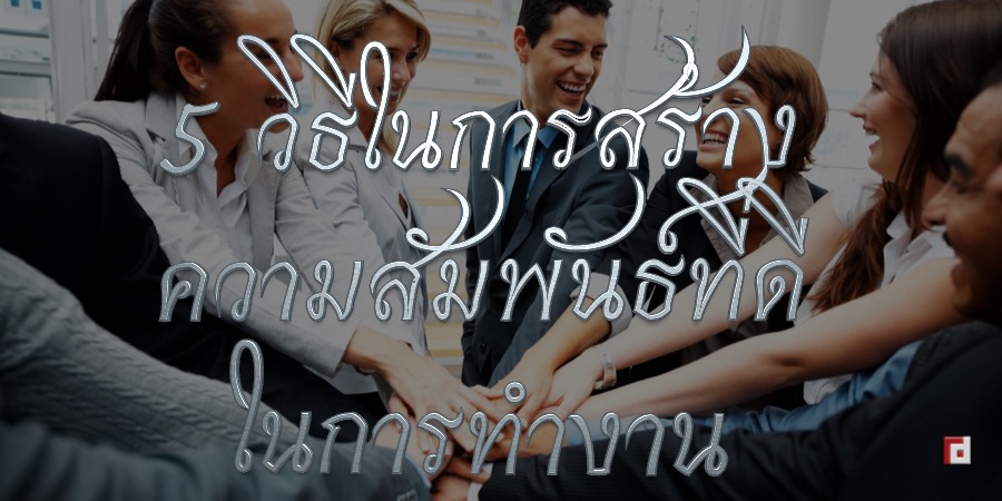 5 วิธีในการสร้างความสัมพันธ์ที่ดีในการทำงาน