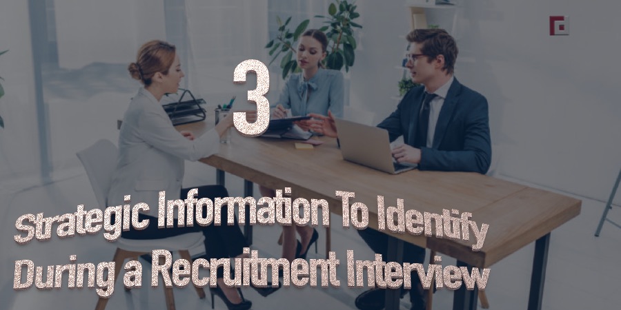 3 Strategic Information To Identify During a Recruitment Interview