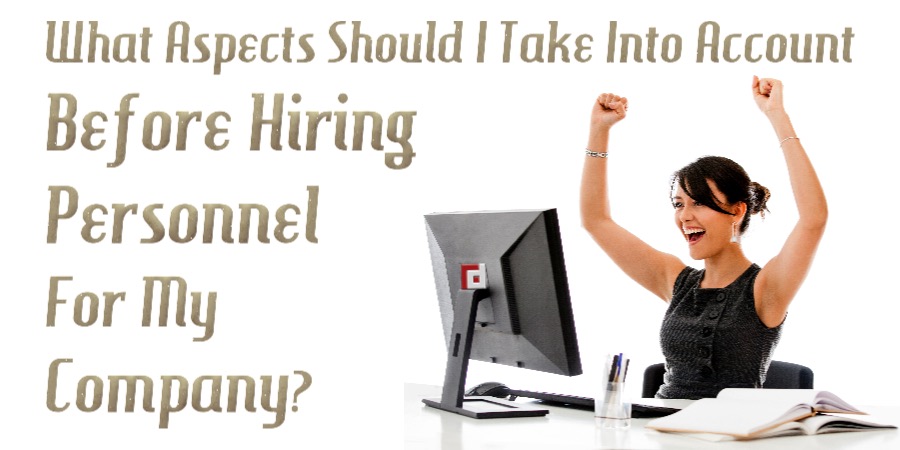 What Aspects Should I Take Into Account Before Hiring Personnel For My Company?