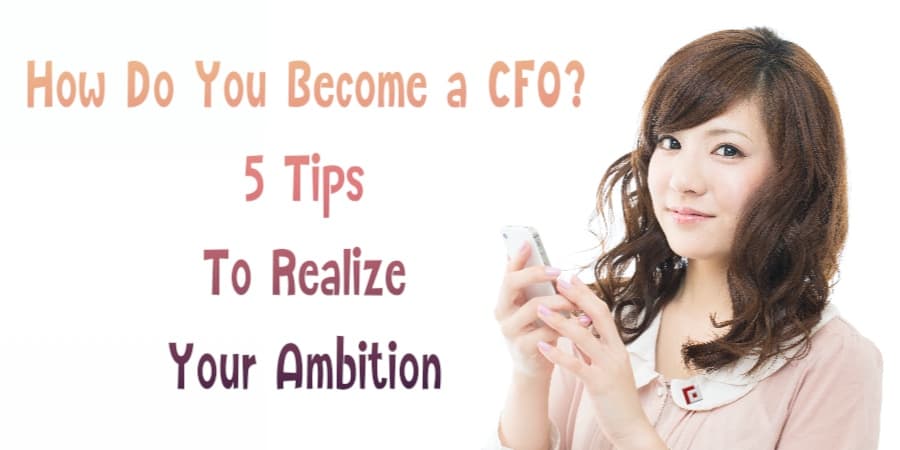 How Do You Become a CFO? 5 Tips To Realize Your Ambition